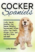 bokomslag Cocker Spaniels: Cocker Spaniel Breeding, Diet, Rescue, Adoption, Temperament, Where to Buy, Cost, Health, Lifespan, Care Types, and Much More Include
