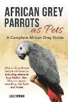 bokomslag African Grey Parrots as Pets: African Grey Parrot facts & information including where to buy, health, diet, lifespan, types, breeding, fun facts and