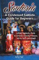 bokomslag Santeria: A Brief Beginners Guide to Santeria History, Practices, Deities, Spells and Rituals. A Condensed Santeria Guide for Be