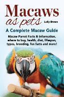 bokomslag Macaws as Pets: Macaw Parrot Facts & Information, where to buy, health, diet, lifespan, types, breeding, fun facts and more! A Complet