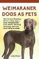 bokomslag Weimaraner Dogs as Pets: Weimaraner Breeding, Where to Buy, Types, Care, Temperament, Cost, Health, Showing, Grooming, Diet and Much More Inclu