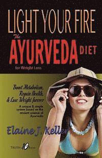 bokomslag Light Your Fire: The Ayurveda Diet for Weight Loss: Boost Metabolism, Regain Health & Lose Weight Forever. A unique and simple system b