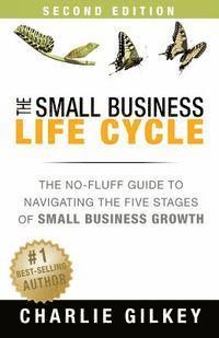 The Small Business Life Cycle - Second Edition: A No-Fluff Guide to Navigating the Five Stages of Small Business Growth