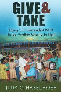 bokomslag Give & Take: Doing Our Damnedest NOT to be Another Charity in Haiti