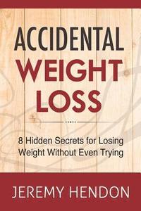 bokomslag Accidental Weight Loss: 8 Hidden Secrets For Losing Weight Without Even Trying