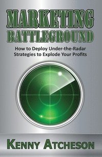 bokomslag Marketing Battleground: How to Deploy Under-the-Radar Strategies to Explode Your Profits