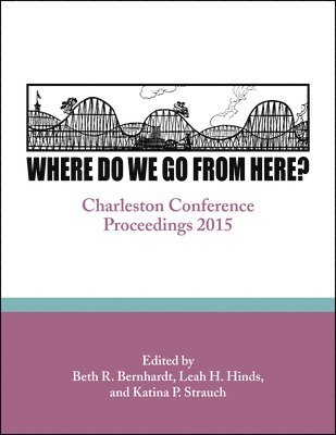 Where Do We Go from Here?: Charleston Conference Proceedings, 2015