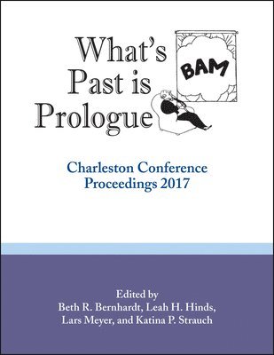bokomslag What's Past Is Prologue: Charleston Conference Proceedings, 2017