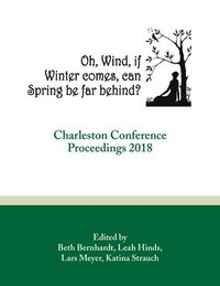 bokomslag Oh, Wind, If Winter Comes, Can Spring Be Far Behind?: Charleston Conference Proceedings, 2018