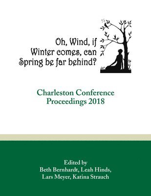 bokomslag Oh, Wind, If Winter Comes, Can Spring Be Far Behind?: Charleston Conference Proceedings, 2018