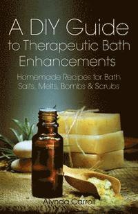 bokomslag A DIY Guide to Therapeutic Bath Enhancements: Homemade Recipes for Bath Salts, Melts, Bombs and Scrubs