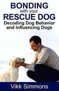 bokomslag Bonding with Your Rescue Dog: Decoding Dog Behavior and Influencing Dogs