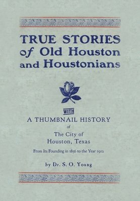 Samuel Oliver Young - True Stories of Old Houston & Houstonians, with a Thumbnail History of Houston, Inbunden