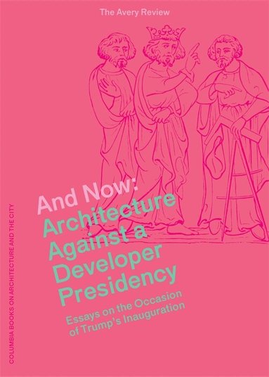 James Graham, Alissa Anderson, Caitlin Blanchfield, Jordan Carver, Jacob Moore, James Graham, Alissa Anderson - And Now – Architecture Against a Developer Presidency (Essays on the Occasion of Trump`s Inauguration), Häftad