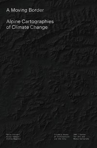 bokomslag A Moving Border  Alpine Cartographies of Climate Change