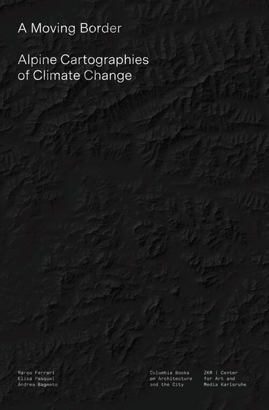 Marco Ferrari, Elisa Pasqual, Andrea Bagnato - Moving Border – Alpine Cartographies of Climate Change, Häftad