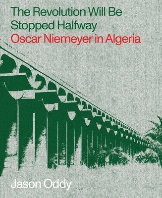 bokomslag The Revolution Will Be Stopped Halfway  Oscar Niemeyer in Algeria