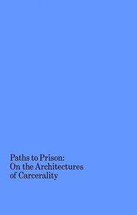 bokomslag Paths to Prison - On the Architecture of Carcerality