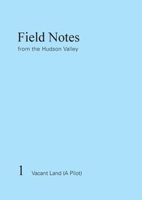 bokomslag Field Notes from the Hudson Valley: 1 Vacant Land (A Pilot)