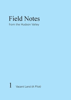 Field Notes from the Hudson Valley: 1 Vacant Land (A Pilot) 1