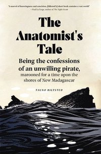 bokomslag The Anatomist's Tale: Being the Confessions of an Unwilling Pirate, Marooned for a Time Upon the Shores of New Madagascar