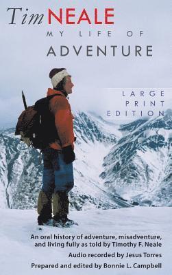 Tim Neale My Life of Adventure: An oral history of adventure, misadventure, and living fully as told by Timothy F. Neale 1