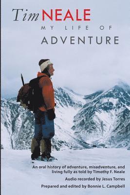 Tim Neale My Life of Adventure: An oral history of adventure, misadventure, and living fully as told by Timothy F. Neale 1