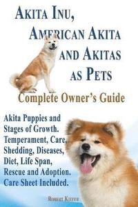 bokomslag Akita Inu, American Akita and Akitas as Pets. Akita Puppies and Stages of Growth. Temperament, Care, Shedding, Diseases, Diet, Life Span, Rescue and a