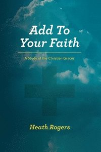 bokomslag Add to Your Faith: A Study of the Christian Graces
