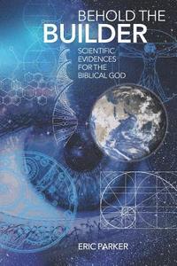 bokomslag Behold The Builder: Scientific Evidences For The Biblical God