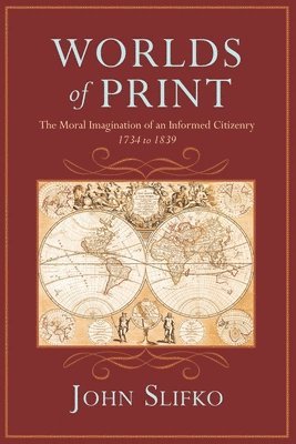 John Slifko - Worlds of Print: The Moral Imagination of an Informed Citizenry, 1734 to 1839, Häftad