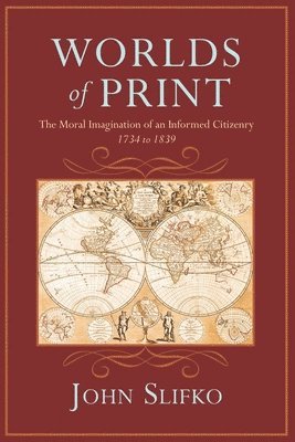 Worlds of Print: The Moral Imagination of an Informed Citizenry, 1734 to 1839 1