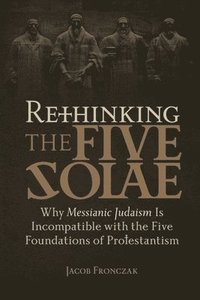 bokomslag Rethinking the Five Solae: Why Messianic Judaism Is Incompatible with the Five Foundations of Protestantism
