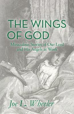 Joe L. Wheeler - The Wings of God: Miraculous Stories of Our Lord and His Angels at Work, Häftad