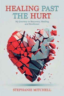 Stephanie Mitchell - Healing Past the Hurt: My Journey of Recovery, Healing, and Resilience, Häftad