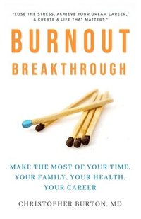 bokomslag Burnout Breakthrough: Make the Most of Your Time, Your Family, Your Health, Your Career