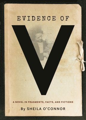Sheila O'Connor - Evidence of V: A Novel in Fragments, Facts, and Fictions, Häftad