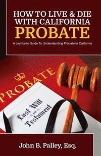 bokomslag How To Live & Die With California Probate: A Layman's Guide To Understanding Probate In California