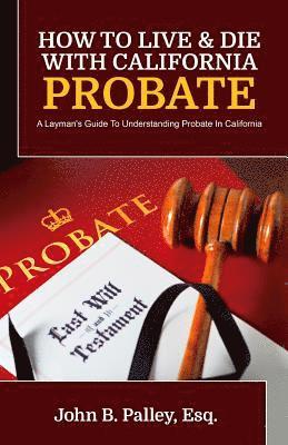 bokomslag How To Live & Die With California Probate: A Layman's Guide To Understanding Probate In California
