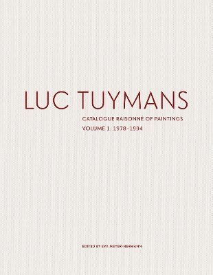 Luc Tuymans: Catalogue Raisonn of Paintings Volume I: 19781994 1