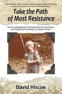 bokomslag Take the Path of Most Resistance: How the Appalachian Trail Saved Me from the Sixties and Taught Me Everything You Need to Know