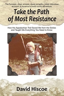 Take the Path of Most Resistance: How the Appalachian Trail Saved Me from the Sixties and Taught Me Everything You Need to Know 1