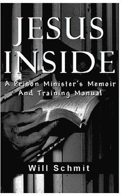 Will Schmit - Jesus Inside: A Prison Minister's Memoir and Training Manual, Häftad