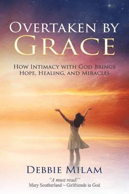 bokomslag Overtaken by Grace: How Intimacy with God Brings Hope, Healing, and Miracles