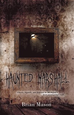 bokomslag Haunted Marshall: Ghosts, legends and folklore in Michigan's most paranormal town