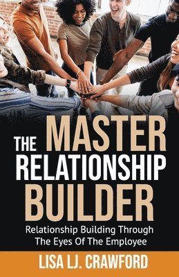 bokomslag The Master Relationship Builder: Relationship Building Through the Eyes of the Employee