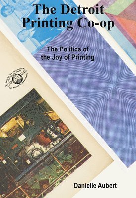 Danielle Aubert - The Detroit Printing Co-Op: The Politics of the Joy of Printing, Häftad