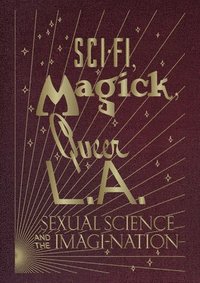 bokomslag Sci-Fi, Magick, Queer L.A.: Sexual Science and the Imagi-nation