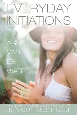 Anne Van De Water - Everyday Initiations: How Every Moment Is Initiating You To Be Your Best Self, Häftad. Tillgänglighet: Lägg i varukorg
