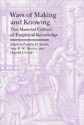 Pamela H. Smith, Amy R.w. Meyers, Harold J. Cook - Ways of Making and Knowing – The Material Culture of Empirical Knowledge, Häftad